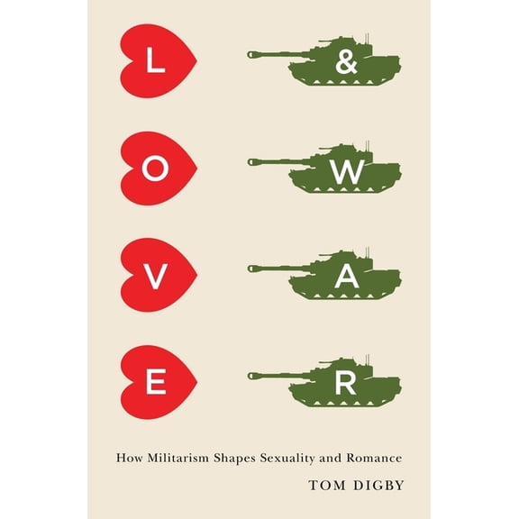 Love and War: How Militarism Shapes Sexuality and Romance, (Hardcover)