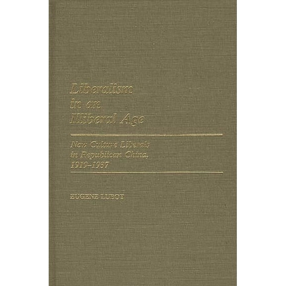 Contributions in Intercultural and Compa Liberalism in an Illiberal Age: New Culture Liberals in Republican China, 1919-1937, (Hardcover)