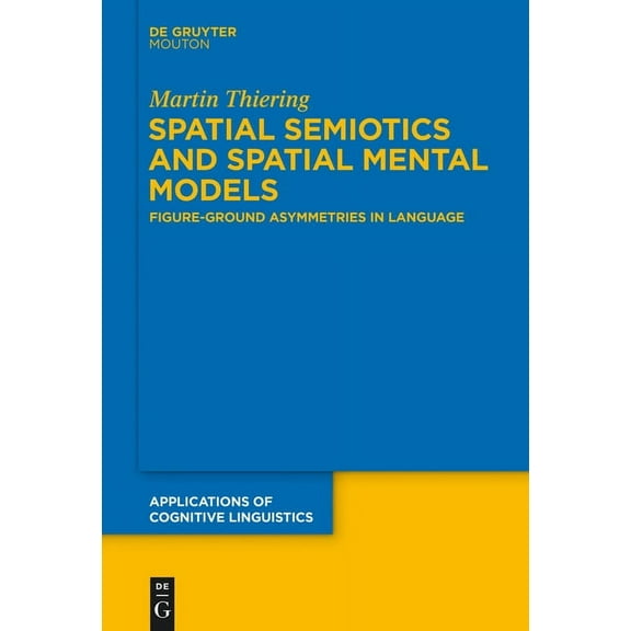 Applications of Cognitive Linguistics [A Spatial Semiotics and Spatial Mental Models: Figure-Ground Asymmetries in Language, Book 27, (Hardcover)