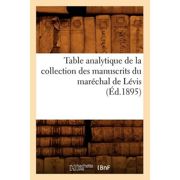 Histoire: Table Analytique de la Collection Des Manuscrits Du Maréchal de Lévis (Éd.1895) (Paperback)