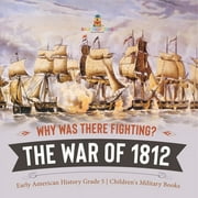 Why Was There Fighting? The War of 1812 Early American History Grade 5 Children's Military Books (Paperback)