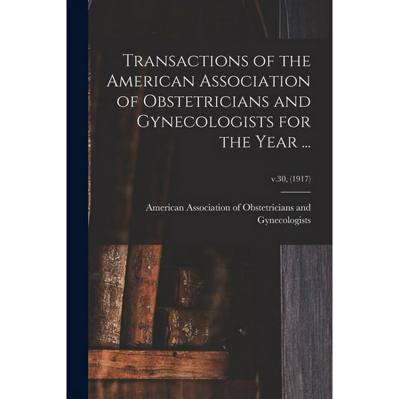 Transactions of the American Association of Obstetricians and Gynecologists for the Year ...; v.30, (1917) (Paperback)