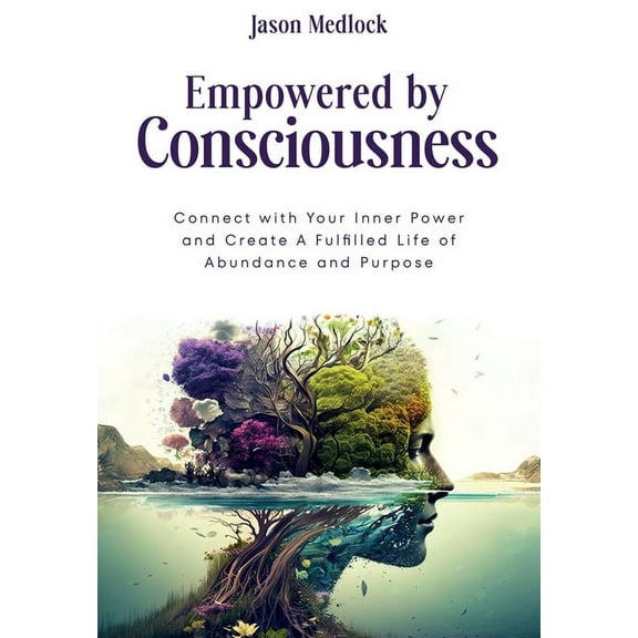 Empowered by Consciousness: Connect with Your Inner Power and Create A Fulfilled Life of Abundance and Purpose, (Paperback)