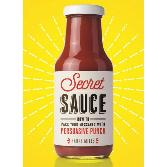 Secret Sauce: How to Pack Your Messages with Persuasive Punch (Hardcover) by Harry Mills