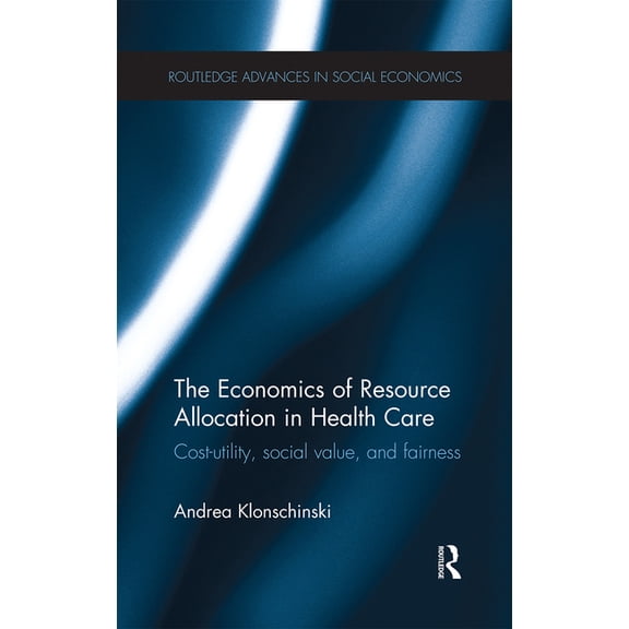 Routledge Advances in Social Economics The Economics of Resource Allocation in Health Care: Cost-utility, social value, and fairness, (Paperback)