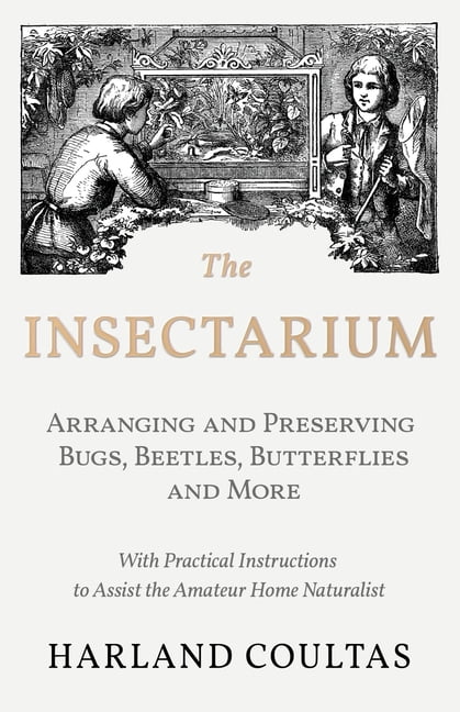 The Insectarium - Collecting, Arranging and Preserving Bugs, Beetles, Butterflies and More - With Practical Instructions to Assist the Amateur Home Naturalist (Paperback) pic photo