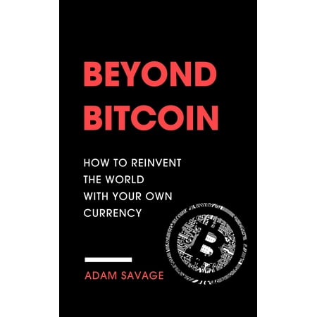Beyond Bitcoin: How to Reinvent the World with Your Own Currency -