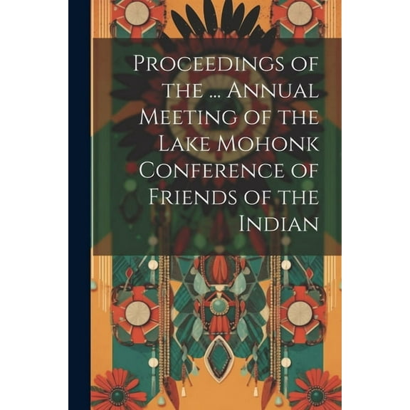 Proceedings of the ... Annual Meeting of the Lake Mohonk Conference of Friends of the Indian (Paperback)