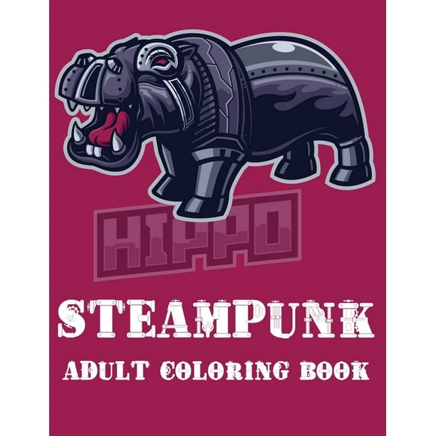 Download Steampunk Adult Coloring Book A Fantastic Coloring Book Of 73 Unique Beautiful Detailed Robot Animals With Stress Relieving Paperback Walmart Com Walmart Com