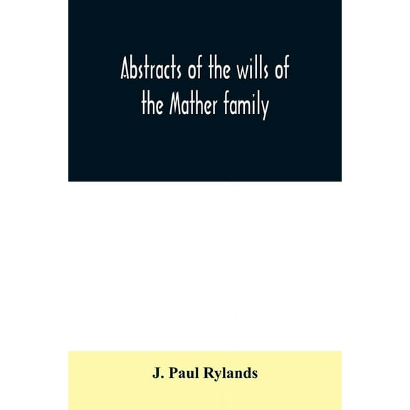 Abstracts of the wills of the Mather family; proved in the Consistory court at Chester from 1573 to 1650, (Paperback)