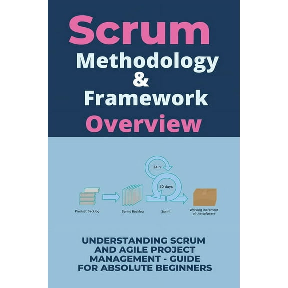 Scrum Methodology & Framework Overview : Understanding Scrum And Agile Project Management - Guide For Absolute Beginners: The Beginner'S Guide To Scrum And Agile Project Management (Paperback)
