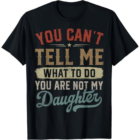 You Can't Tell Me What to Do Funny Daughter Father's Day T-Shirt