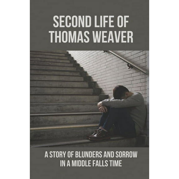 Second Life Of Thomas Weaver: A Story Of Blunders And Sorrow In A Middle Falls Time: Time Travel Works Of Fiction (Paperback)