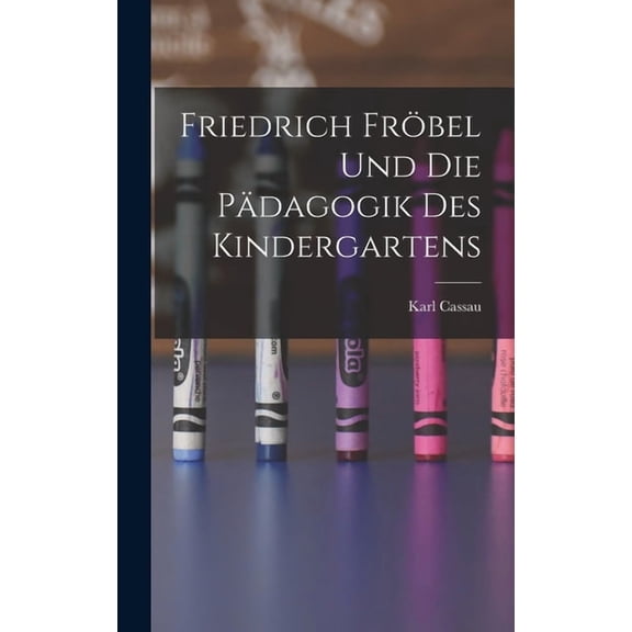 Friedrich Fröbel Und Die Pädagogik Des Kindergartens, (Hardcover)