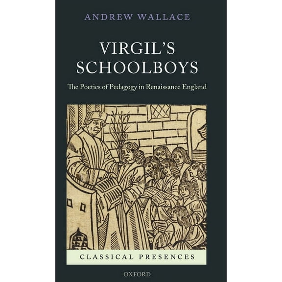 Classical Presences Virgil's Schoolboys: The Poetics of Pedagogy in Renaissance England, (Hardcover)