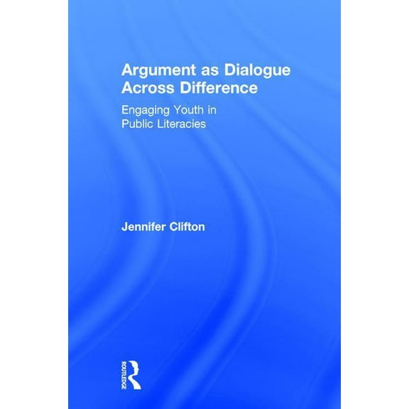 Argument as Dialogue Across Difference: Engaging Youth in Public Literacies, (Hardcover)