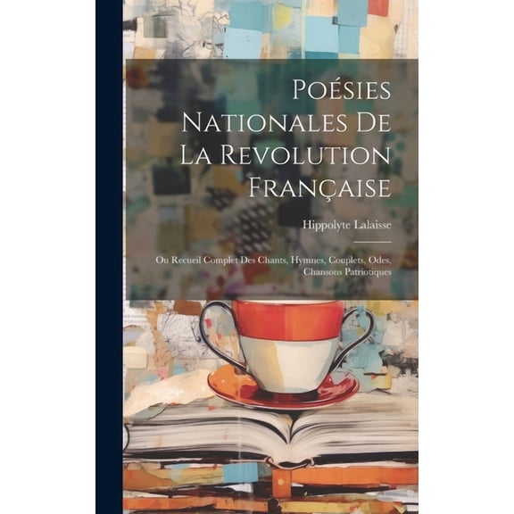 Poésies Nationales De La Revolution Française: Ou Recueil Complet Des Chants, Hymnes, Couplets, Odes, Chansons Patriotiques (Hardcover)