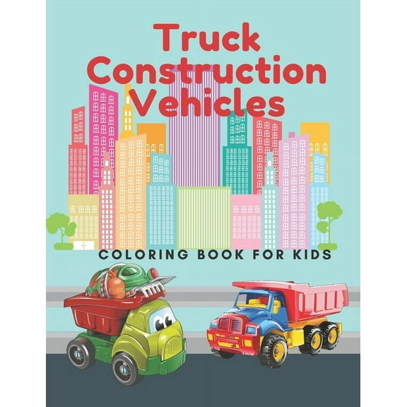 Truck Construction Vehicles Coloring Book For Kids: Including Excavators, Cranes, Dump Trucks, Diggers, Cement Trucks an, (Paperback)