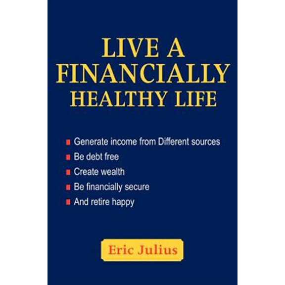 Pre-Owned Live a Financially Healthy Life: Generate Income from Different Sources, Be Debt Free Create Wealth, Be Financially Secure and Retire Happy