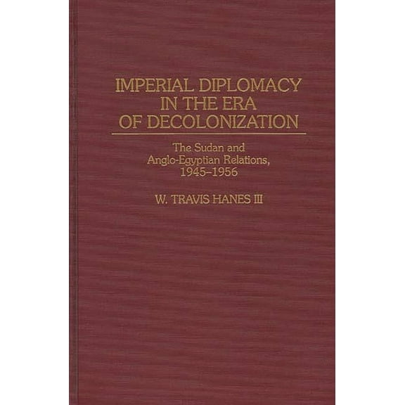 Contributions in Comparative Colonial St Imperial Diplomacy in the Era of Decolonization: The Sudan and Anglo-Egyptian Relations, 1945-1956, Book 30, (Hardcover)