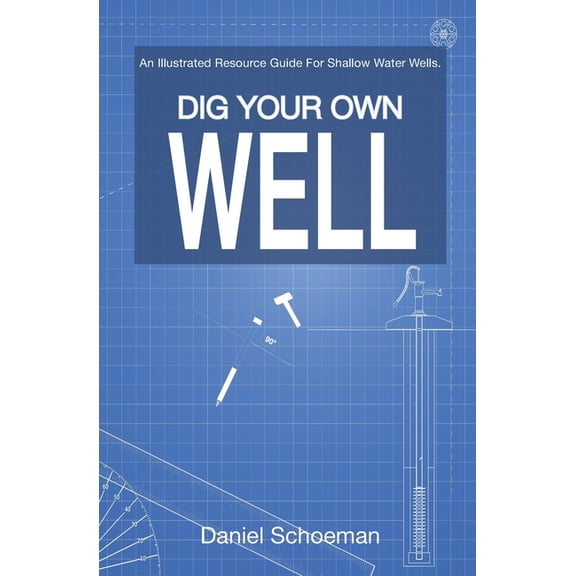 Dig Your Own Well: An Illustrated Resource Guide For Shallow Water Wells., (Paperback)