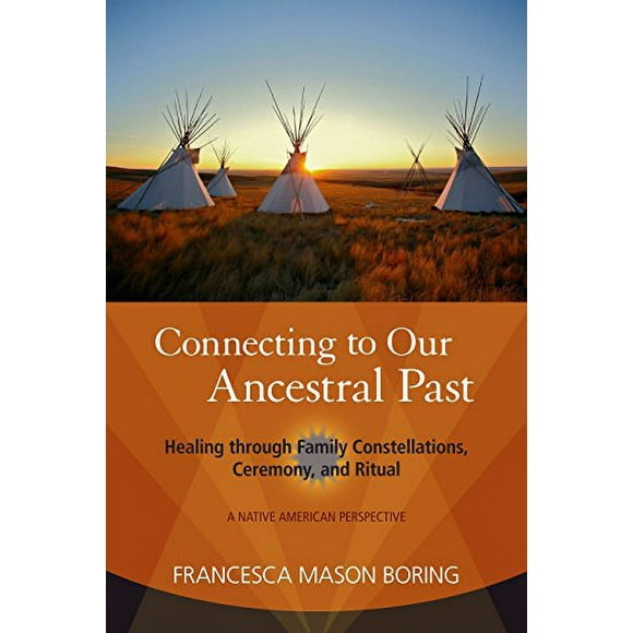 Connecting to Our Ancestral Past: Healing through Family Constellations, Ceremony, and Ritual