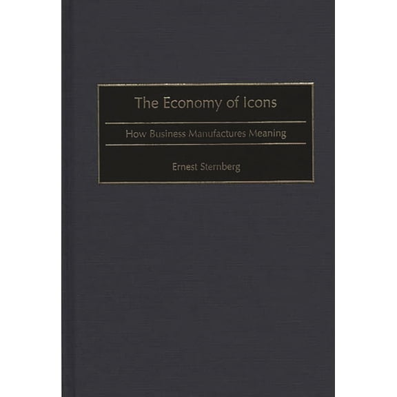 The Economy of Icons: How Business Manufactures Meaning, (Hardcover)