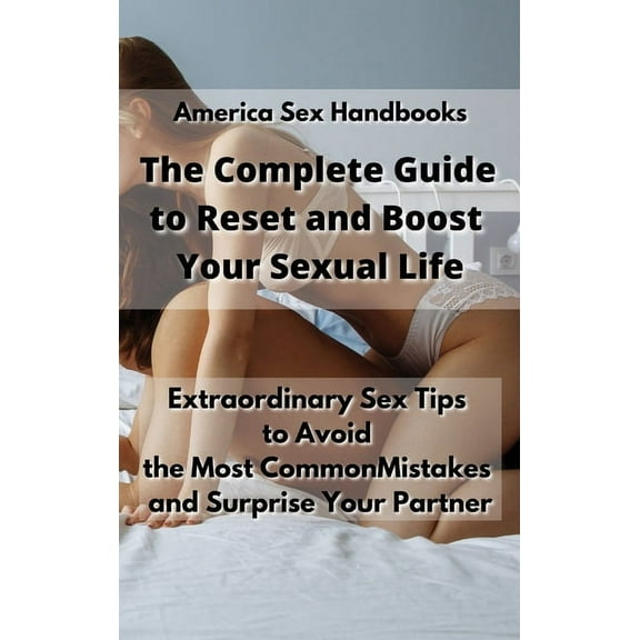 The Complete Guide to Reset and Boost Your Sexual Life : How to Enjoy the Benefits of Sex with Useful Tips, Life Habits and Dirty Talk Guidelines (Hardcover)
