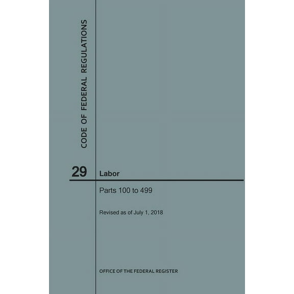 Code of Federal Regulations: Code of Federal Regulations Title 29, Labor, Parts 100-499, 2018 (Paperback)