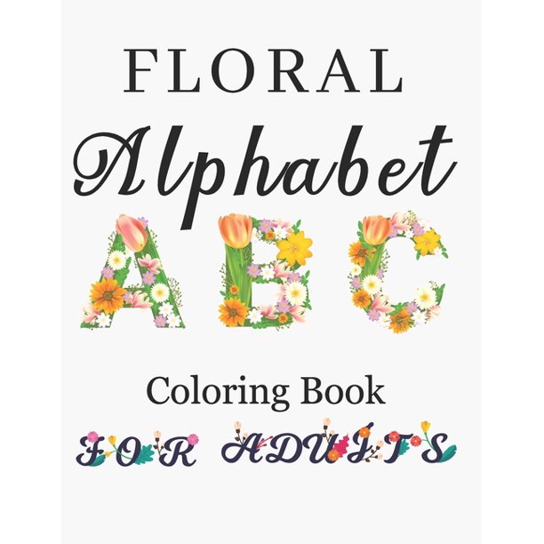 Download Floral Alphabet Coloring Book For Adults Letters Coloring Book For Adults With Floral Alphabet Letters Stress Relieving Beautiful Graden And Flower Designs For Relaxation Beautiful Drawing Coloring B Walmart Com Walmart Com