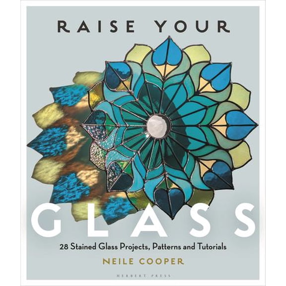 Raise Your Glass: 28 Stained Glass Projects, Patterns and Tutorials