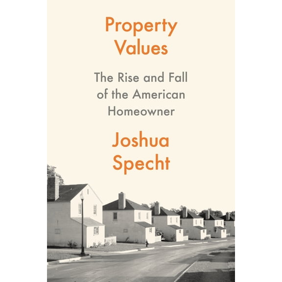 Property Values: The Rise and Fall of the American Homeowner, (Hardcover)