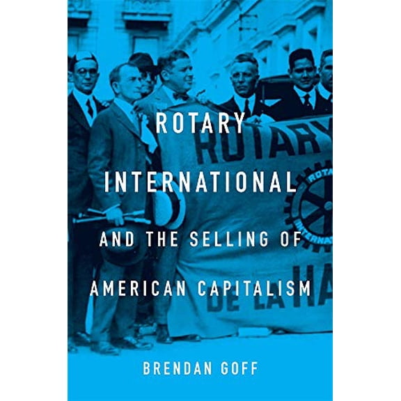 Pre-Owned Rotary International and the Selling of American Capitalism (Hardcover) by Brendan Goff