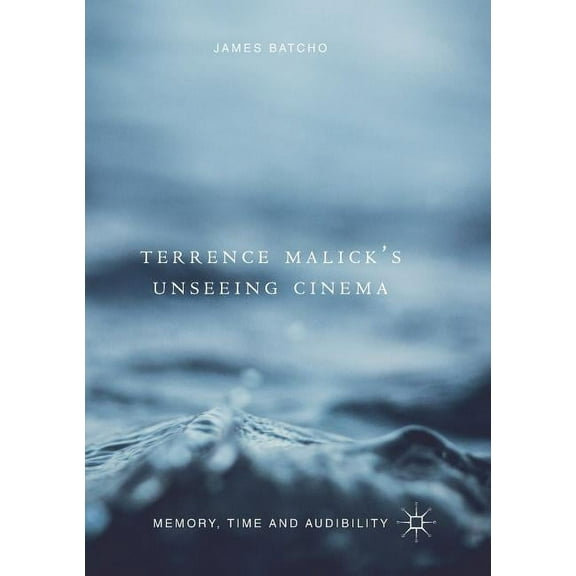 Terrence Malick's Unseeing Cinema: Memory, Time and Audibility, (Paperback)