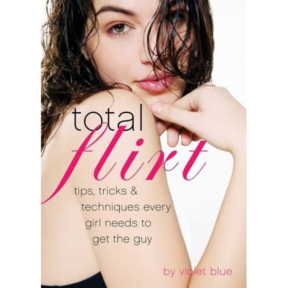Total Flirt : Tips, Tricks, and Techniques Every Girl Needs to Get the Guy (Paperback)