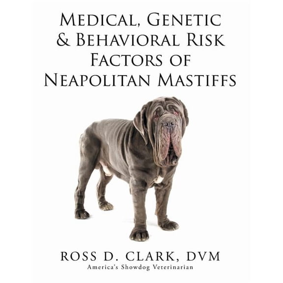 Medical, Genetic & Behavioral Risk Factors of Neapolitan Mastiffs (Paperback) by DVM Ross D Clark