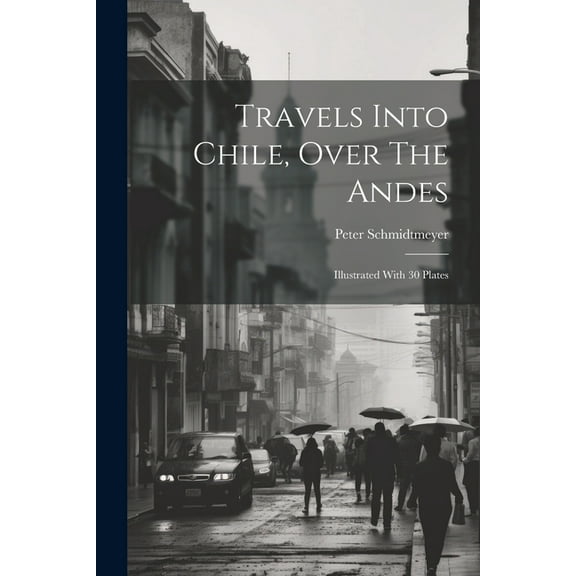 Travels Into Chile, Over The Andes: Illustrated With 30 Plates (Paperback)
