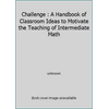 Challenge: A Handbook of Classroom Ideas to Motivate the Teaching of Intermediate Math (Hardcover - Used) 0892731168 9780892731169