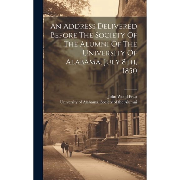 An Address Delivered Before The Society Of The Alumni Of The University Of Alabama, July 8th, 1850 (Hardcover)