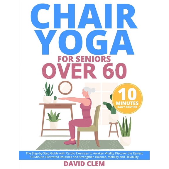 Chair Yoga for Seniors Over 60: The Step-by-Step Guide with Cardio Exercises to Awaken Vitality Discover the Easiest 10-, (Paperback)