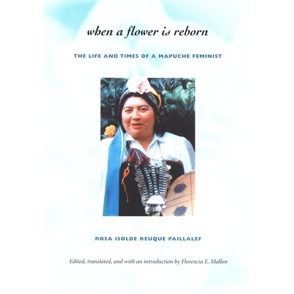 When a Flower Is Reborn: The Life and Times of a Mapuche Feminist, (Hardcover)