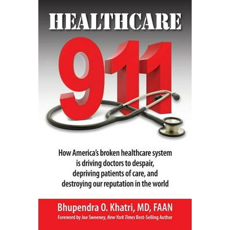 Healthcare 911 : How America's Broken Healthcare System Is Driving Doctors to Despair, Depriving Patients of Care, and Destroying Our Reputation in the (Best Single Payer Healthcare System In The World)