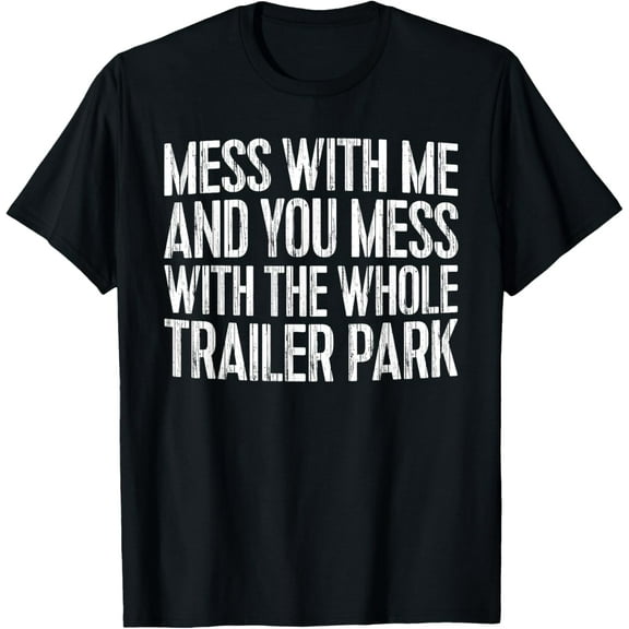 Everyday Cotton Comfort - Mess With Me And You Mess With The Whole Trailer Park Shirt T-Shirt
