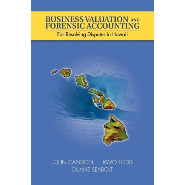Business Valuation and Forensic Accounting: For Resolving Disputes in Hawaii