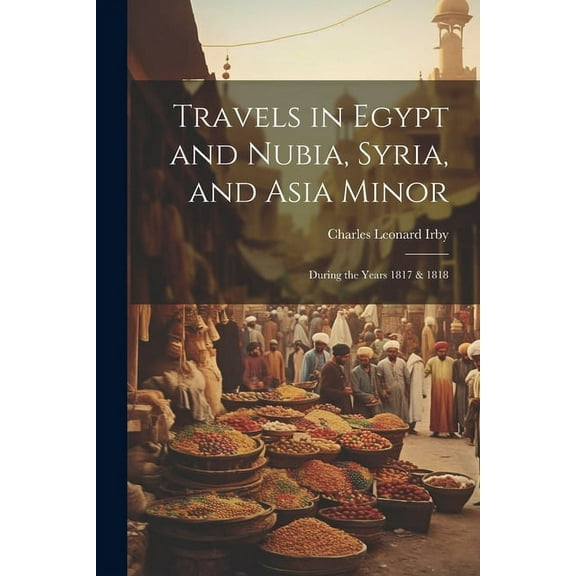Travels in Egypt and Nubia, Syria, and Asia Minor; During the Years 1817 & 1818 (Paperback)