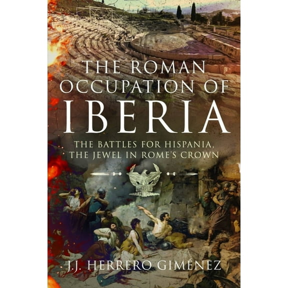 The Roman Occupation of Iberia: The Battles for Hispania, the Jewel in Rome's Crown, (Hardcover)