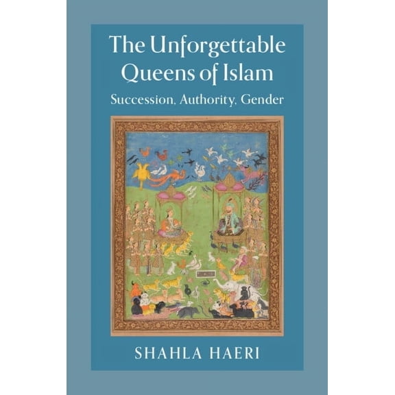 The Unforgettable Queens of Islam: Succession, Authority, Gender, (Paperback)