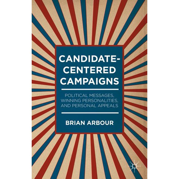 Candidate-Centered Campaigns: Political Messages, Winning Personalities, and Personal Appeals, (Hardcover)