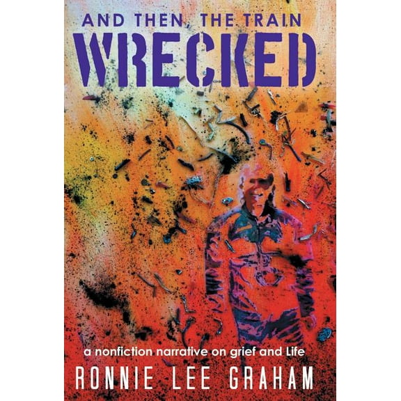 And Then, the Train Wrecked : A Nonfiction Narrative on Grief and Life (Hardcover)