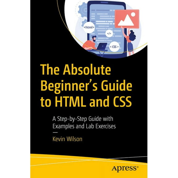 The Absolute Beginner's Guide to HTML and CSS: A Step-By-Step Guide with Examples and Lab Exercises, (Paperback)